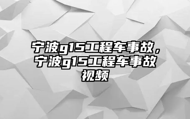 寧波g15工程車事故，寧波g15工程車事故視頻