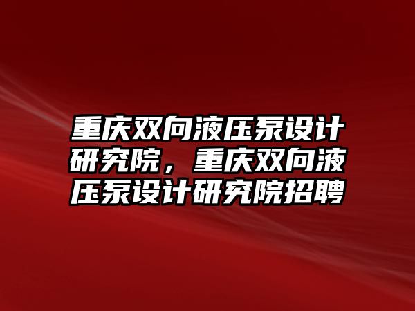 重慶雙向液壓泵設(shè)計研究院，重慶雙向液壓泵設(shè)計研究院招聘