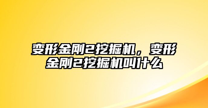 變形金剛2挖掘機，變形金剛2挖掘機叫什么