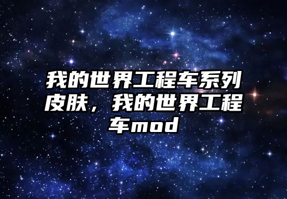 我的世界工程車系列皮膚，我的世界工程車mod