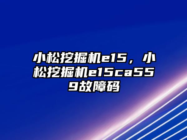 小松挖掘機(jī)e15，小松挖掘機(jī)e15ca559故障碼