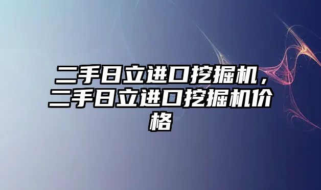 二手日立進(jìn)口挖掘機，二手日立進(jìn)口挖掘機價格