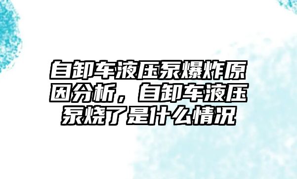 自卸車(chē)液壓泵爆炸原因分析，自卸車(chē)液壓泵燒了是什么情況