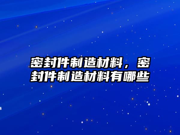 密封件制造材料，密封件制造材料有哪些