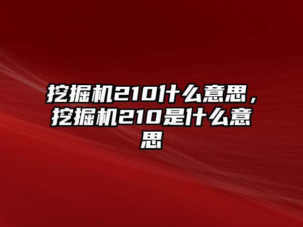 挖掘機210什么意思，挖掘機210是什么意思