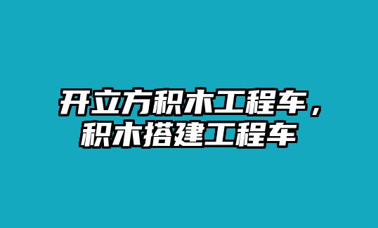 開立方積木工程車，積木搭建工程車