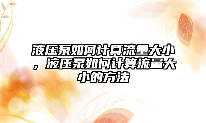 液壓泵如何計算流量大小，液壓泵如何計算流量大小的方法