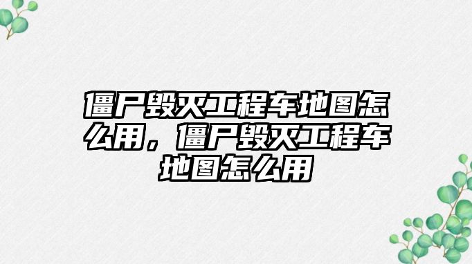 僵尸毀滅工程車地圖怎么用，僵尸毀滅工程車地圖怎么用