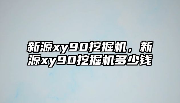 新源xy90挖掘機(jī)，新源xy90挖掘機(jī)多少錢