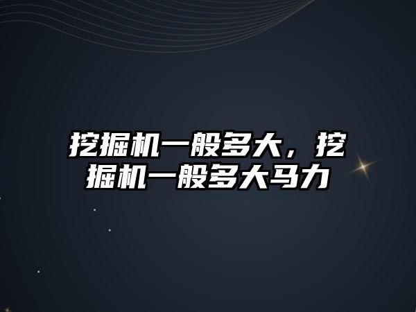 挖掘機一般多大，挖掘機一般多大馬力