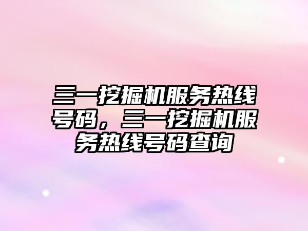 三一挖掘機服務(wù)熱線號碼，三一挖掘機服務(wù)熱線號碼查詢