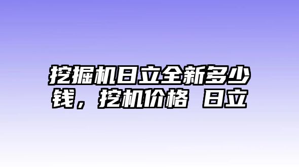 挖掘機(jī)日立全新多少錢，挖機(jī)價格 日立