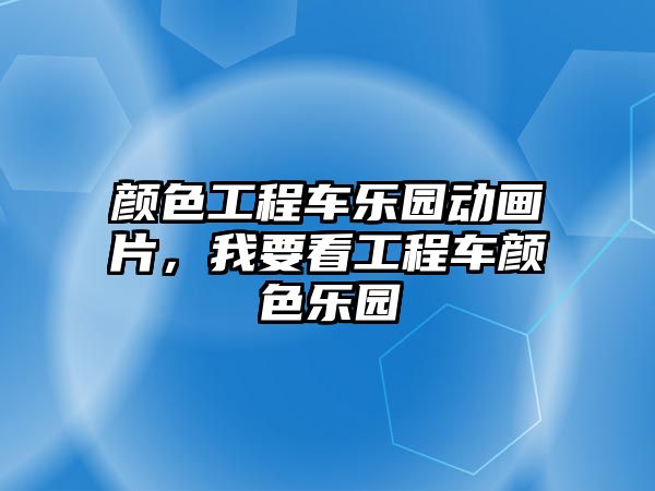 顏色工程車樂園動畫片，我要看工程車顏色樂園