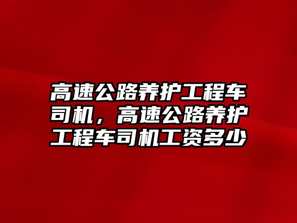 高速公路養(yǎng)護工程車司機，高速公路養(yǎng)護工程車司機工資多少