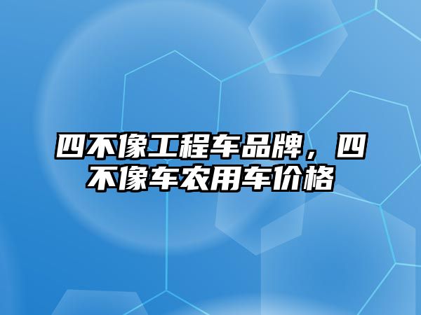 四不像工程車品牌，四不像車農(nóng)用車價格