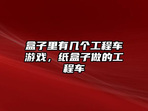 盒子里有幾個(gè)工程車游戲，紙盒子做的工程車