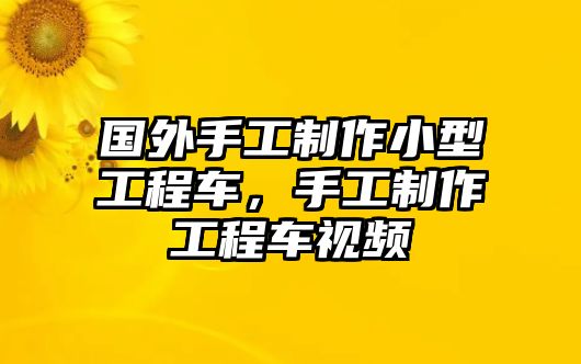 國外手工制作小型工程車，手工制作工程車視頻