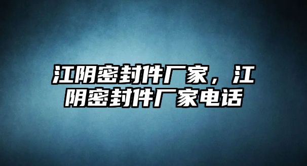 江陰密封件廠家，江陰密封件廠家電話