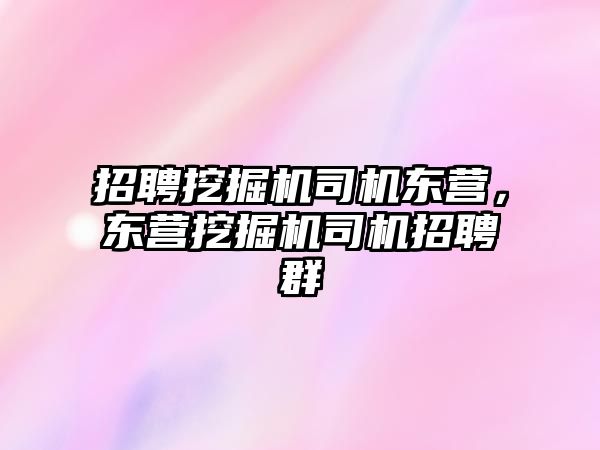 招聘挖掘機司機東營，東營挖掘機司機招聘群